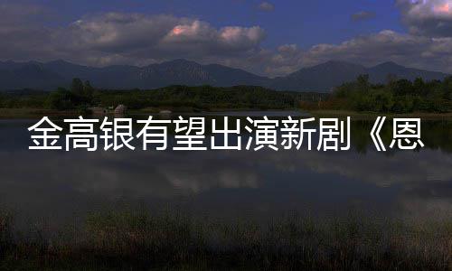 女主金高剧角银有演新与尚渊恩中望出
